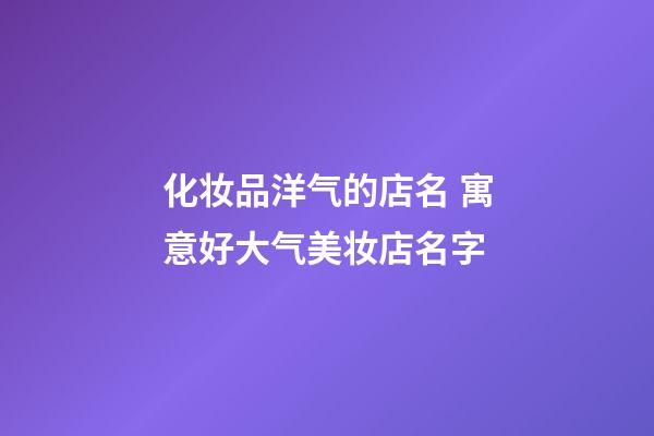 化妆品洋气的店名 寓意好大气美妆店名字-第1张-店铺起名-玄机派